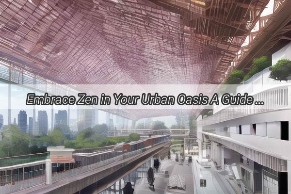 Embrace Zen in Your Urban Oasis A Guide to Crafting a Japanese Garden in Guangzhou